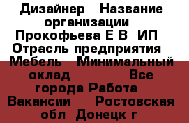 Дизайнер › Название организации ­ Прокофьева Е.В, ИП › Отрасль предприятия ­ Мебель › Минимальный оклад ­ 40 000 - Все города Работа » Вакансии   . Ростовская обл.,Донецк г.